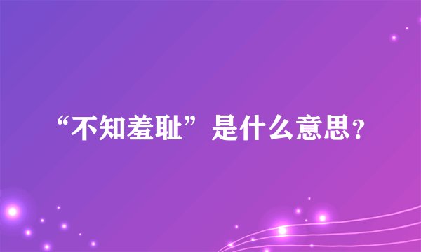 “不知羞耻”是什么意思？