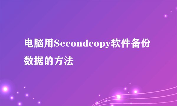 电脑用Secondcopy软件备份数据的方法