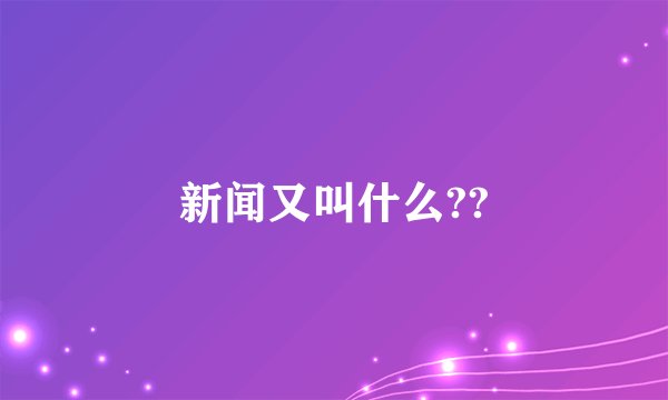新闻又叫什么??