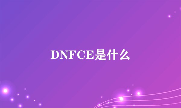 DNFCE是什么
