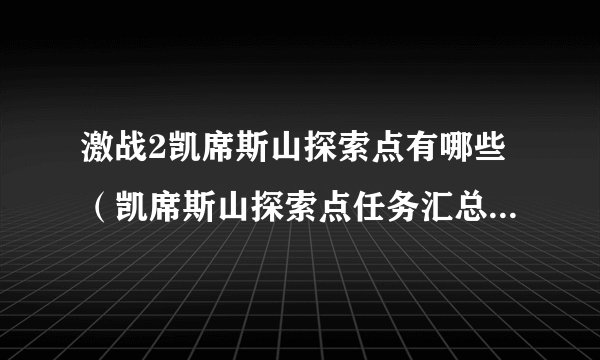 激战2凯席斯山探索点有哪些（凯席斯山探索点任务汇总）「专家说」