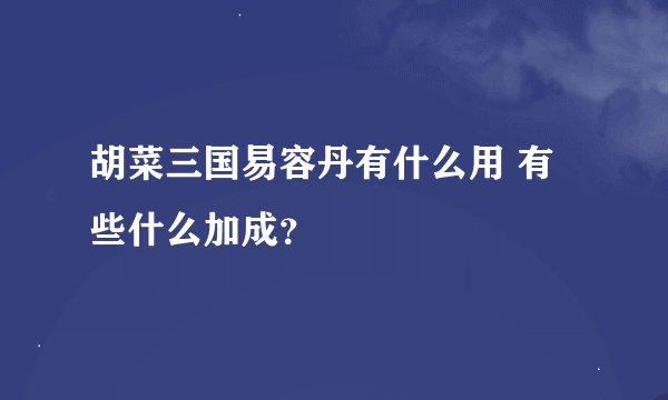 胡菜三国易容丹有什么用 有些什么加成？
