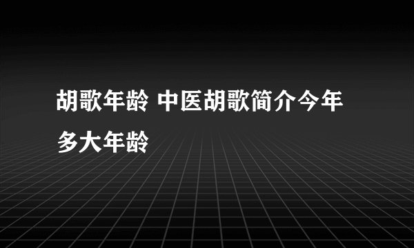 胡歌年龄 中医胡歌简介今年多大年龄