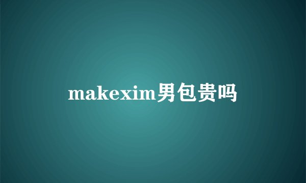 makexim男包贵吗