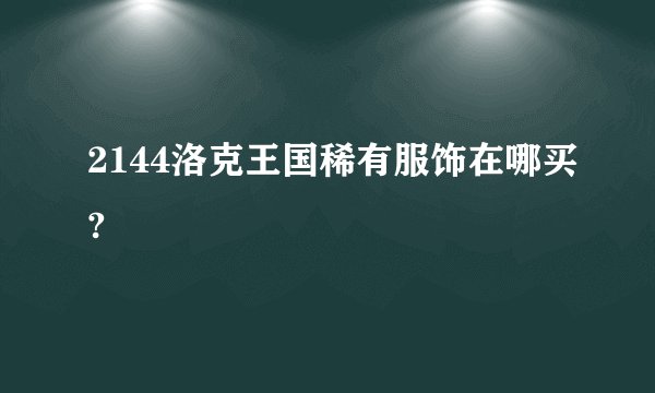 2144洛克王国稀有服饰在哪买?