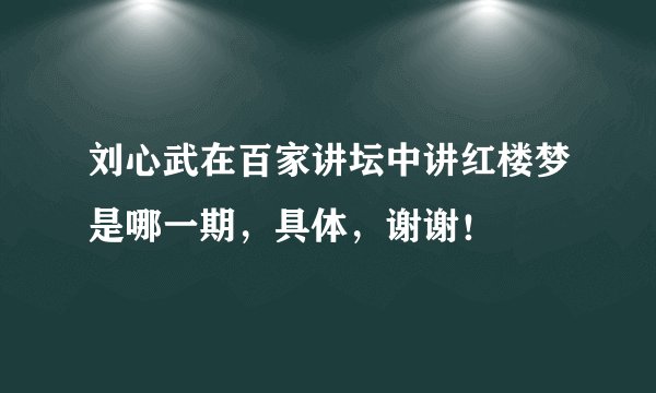 刘心武在百家讲坛中讲红楼梦是哪一期，具体，谢谢！