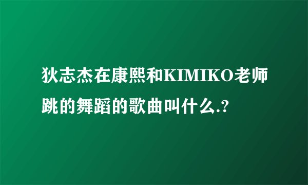 狄志杰在康熙和KIMIKO老师跳的舞蹈的歌曲叫什么.?