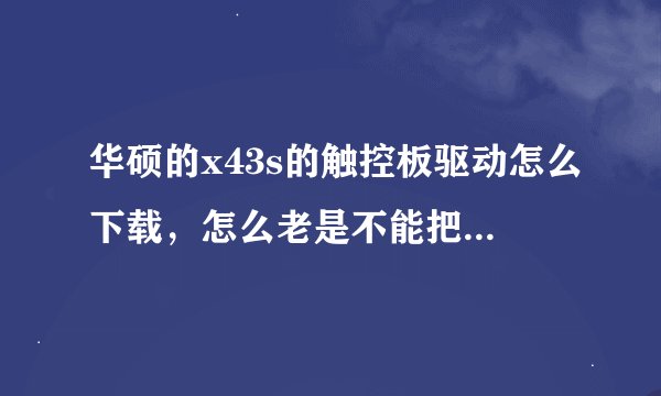 华硕的x43s的触控板驱动怎么下载，怎么老是不能把触控板关闭