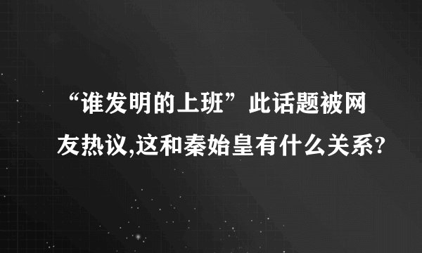 “谁发明的上班”此话题被网友热议,这和秦始皇有什么关系?