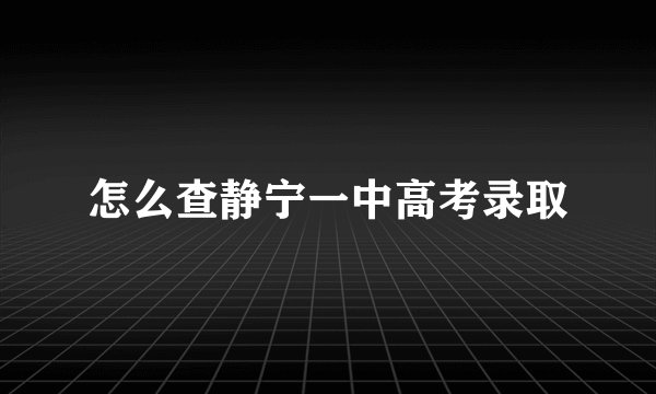 怎么查静宁一中高考录取