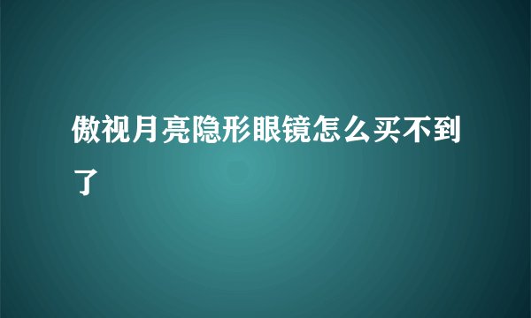 傲视月亮隐形眼镜怎么买不到了