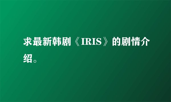 求最新韩剧《IRIS》的剧情介绍。