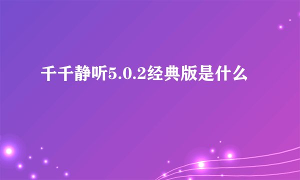 千千静听5.0.2经典版是什么