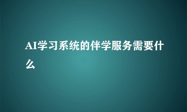 AI学习系统的伴学服务需要什么