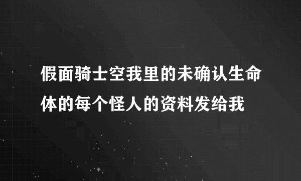 假面骑士空我里的未确认生命体的每个怪人的资料发给我
