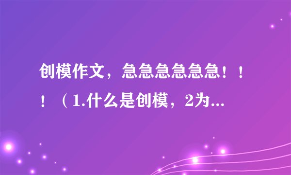 创模作文，急急急急急急！！！（1.什么是创模，2为什么创模.3创模的用处）400字，高悬赏！！！1