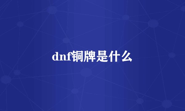 dnf铜牌是什么