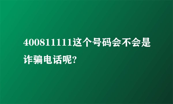 400811111这个号码会不会是诈骗电话呢?