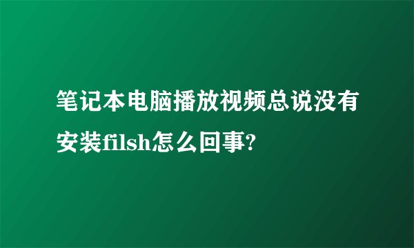 笔记本电脑播放视频总说没有安装filsh怎么回事?