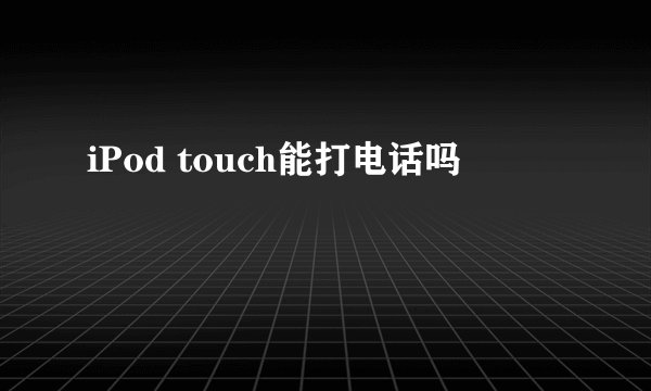 iPod touch能打电话吗