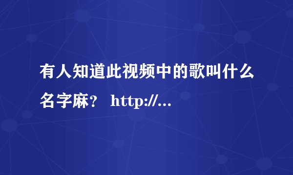 有人知道此视频中的歌叫什么名字麻？ http://www.tudou.com/programs/view/yUwALo8Tf4I/