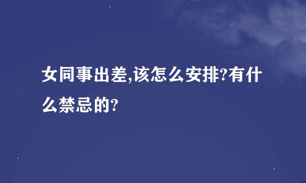 女同事出差,该怎么安排?有什么禁忌的?