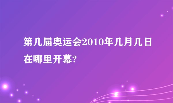 第几届奥运会2010年几月几日在哪里开幕?