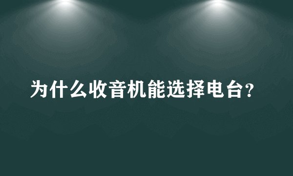 为什么收音机能选择电台？