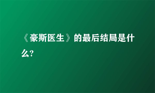 《豪斯医生》的最后结局是什么?