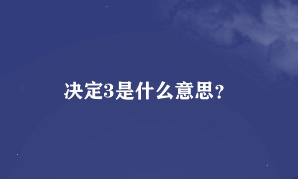 决定3是什么意思？