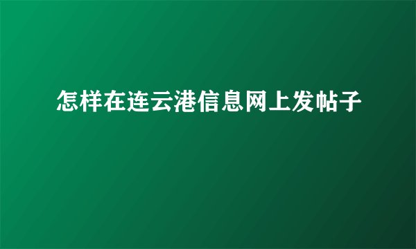 怎样在连云港信息网上发帖子