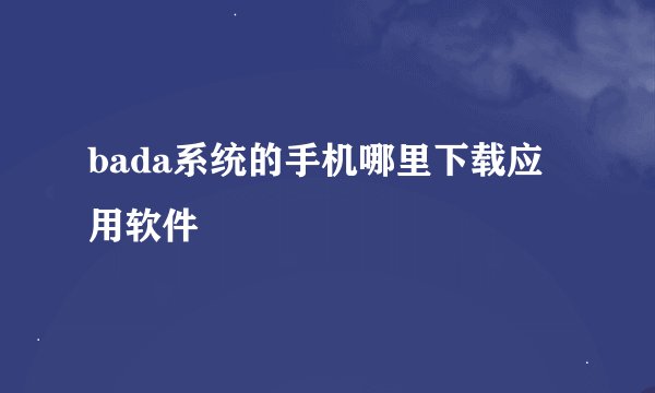 bada系统的手机哪里下载应用软件