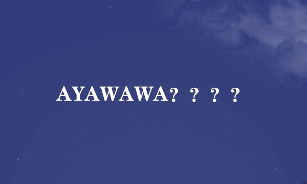 AYAWAWA？？？？