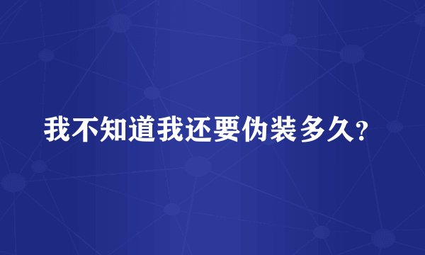 我不知道我还要伪装多久？
