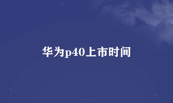 华为p40上市时间