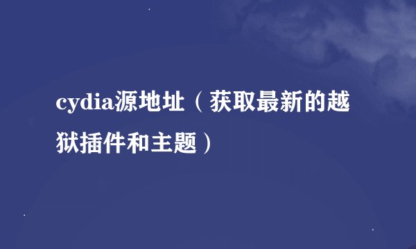 cydia源地址（获取最新的越狱插件和主题）
