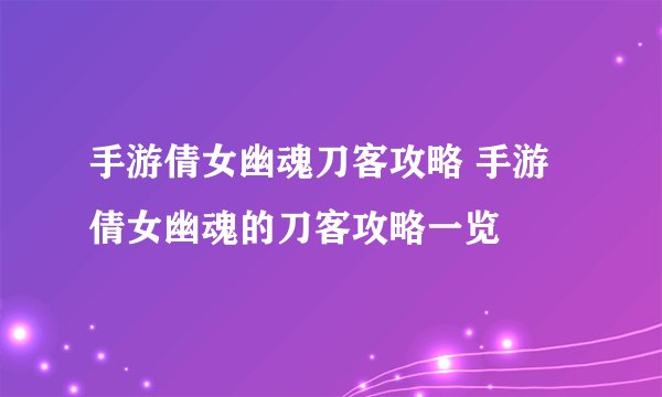 手游倩女幽魂刀客攻略 手游倩女幽魂的刀客攻略一览