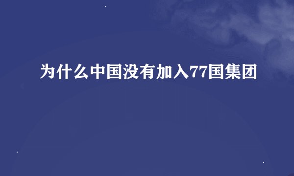 为什么中国没有加入77国集团