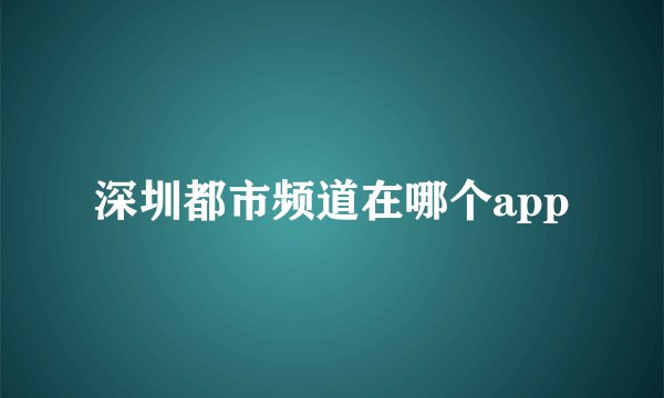 深圳都市频道在哪个app