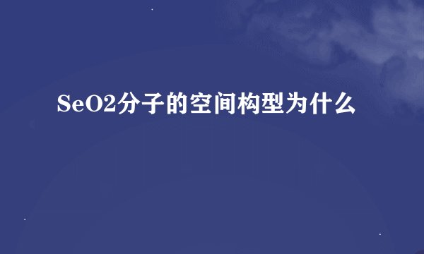 SeO2分子的空间构型为什么