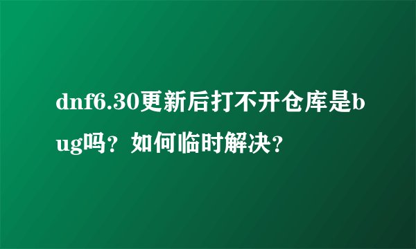 dnf6.30更新后打不开仓库是bug吗？如何临时解决？