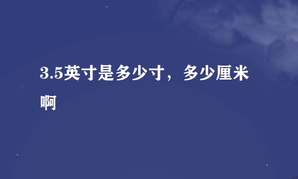 3.5英寸是多少寸，多少厘米啊