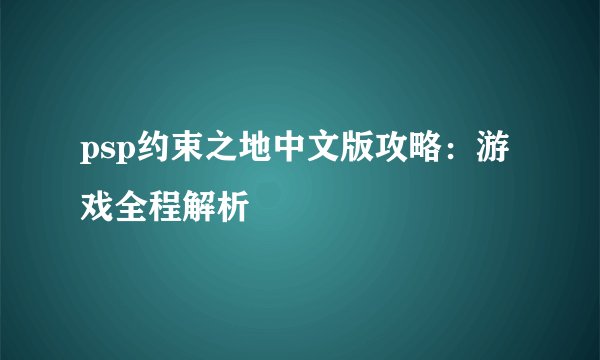 psp约束之地中文版攻略：游戏全程解析