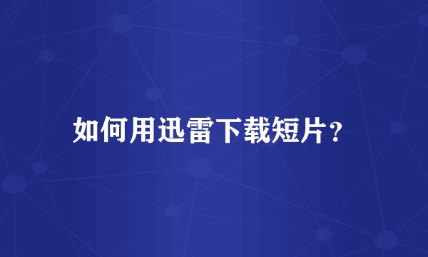 如何用迅雷下载短片？