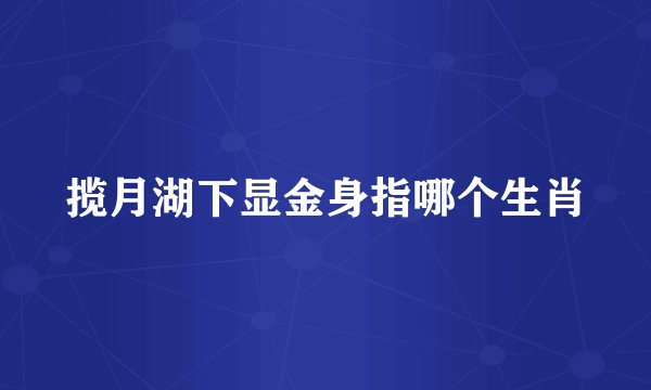 揽月湖下显金身指哪个生肖