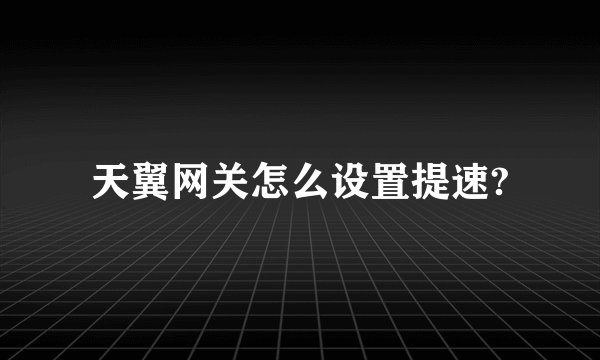 天翼网关怎么设置提速?