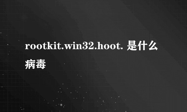 rootkit.win32.hoot. 是什么病毒