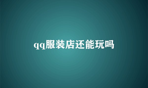 qq服装店还能玩吗