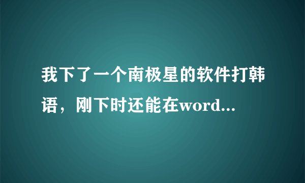 我下了一个南极星的软件打韩语，刚下时还能在word里打出韩语字，现在打时怎么是一些方框啊？