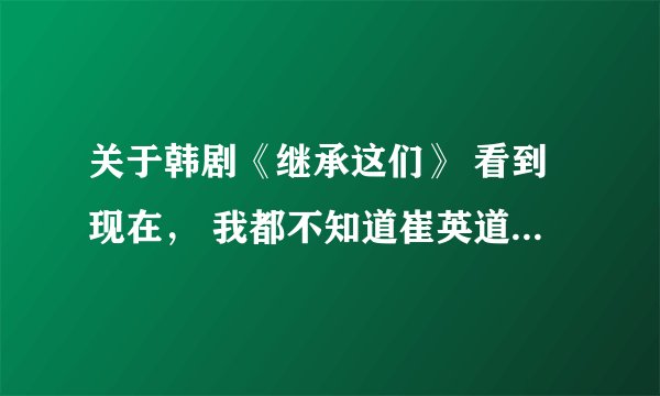关于韩剧《继承这们》 看到现在， 我都不知道崔英道和金叹为什么不和。有人能告诉我吗